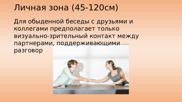 Личная зона (45-120см) Для обыденной беседы с друзьями и коллегами предполагает только визуально-зрительный контакт между партнерами, поддерживающими разговор 
