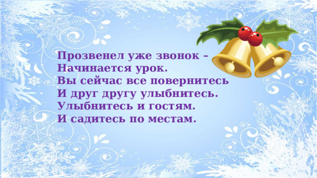 Прозвенел уже звонок – Начинается урок. Вы сейчас все повернитесь И друг другу улыбнитесь. Улыбнитесь и гостям. И садитесь по местам. 