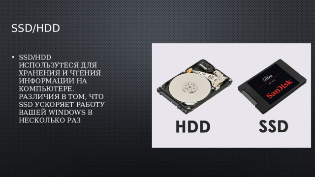 SSD/hdd SSD/HDD использутеся для хранения и чтения информации на компьютере. Различия в том, что ssd ускоряет работу вашей windows в несколько раз 
