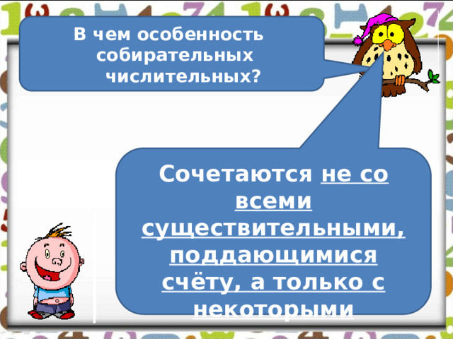 В чем особенность  собирательных числительных? Сочетаются не со всеми существительными, поддающимися счёту, а только с некоторыми 