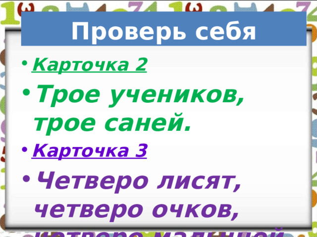     Проверь себя Карточка 2 Трое учеников, трое саней. Карточка 3 Четверо лисят, четверо очков, четверо малышей. 