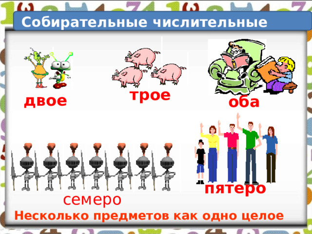 Собирательные числительные трое двое оба пятеро семеро Несколько предметов как одно целое 