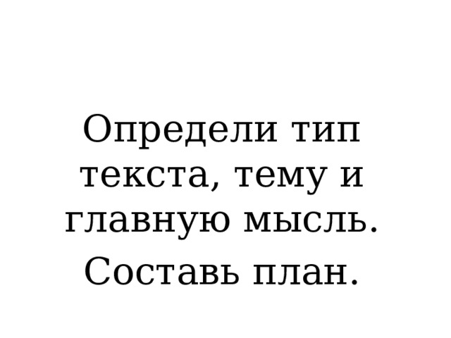 Определи тип текста, тему и главную мысль. Составь план. 