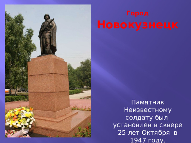 Город Новокузнецк Памятник Неизвестному солдату был установлен в сквере 25 лет Октября в 1947 году. 