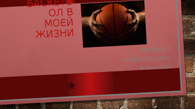 Баскетбол в моей жизни Выполнил: Махмудов Хасан 9 «А» класс 