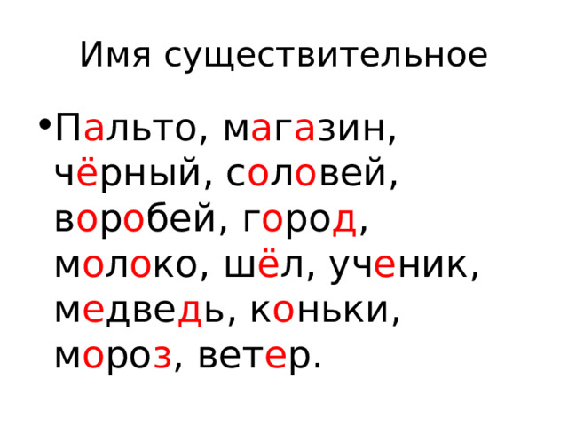 Имя существительное П а льто, м а г а зин, ч ё рный, с о л о вей, в о р о бей, г о ро д , м о л о ко, ш ё л, уч е ник, м е две д ь, к о ньки, м о ро з , вет е р. 