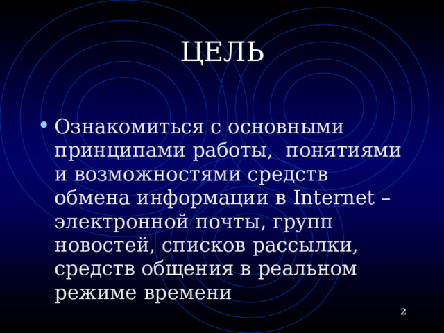 ЦЕЛЬ Ознакомиться с основными принципами работы, понятиями и возможностями средств обмена информации в Internet – электронной почты, групп новостей, списков рассылки, средств общения в реальном режиме времени  