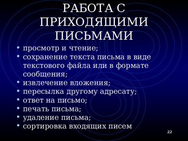 РАБОТА С ПРИХОДЯЩИМИ ПИСЬМАМИ просмотр и чтение; сохранение текста письма в виде текстового файла или в формате сообщения; извлечение вложения; пересылка другому адресату; ответ на письмо; печать письма; удаление письма; сортировка входящих писем  