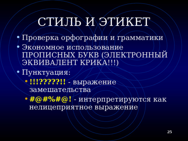 СТИЛЬ И ЭТИКЕТ Проверка орфографии и грамматики Экономное использование ПРОПИСНЫХ БУКВ (ЭЛЕКТРОННЫЙ ЭКВИВАЛЕНТ КРИКА!!!) Пунктуация: !!!?????!! - выражение замешательства #@#%#@! - интерпретируются как не лицеприятное выражение !!!?????!! - выражение замешательства #@#%#@! - интерпретируются как не лицеприятное выражение  