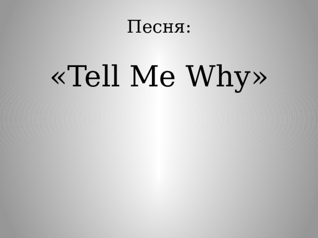 Песня: «Tell Me Why» 