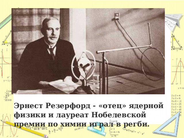 Эрнест Резерфорд - «отец» ядерной физики и лауреат Нобелевской премии по химии играл в регби.   