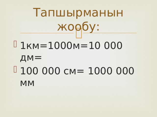 Тапшырманын жообу: 1км=1000м=10 000 дм= 100 000 см= 1000 000 мм 