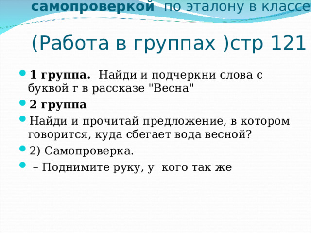 Самостоятельная работа с самопроверкой по эталону в классе  (Работа в группах )стр 121 1 группа. Найди и подчеркни слова с буквой г в рассказе 