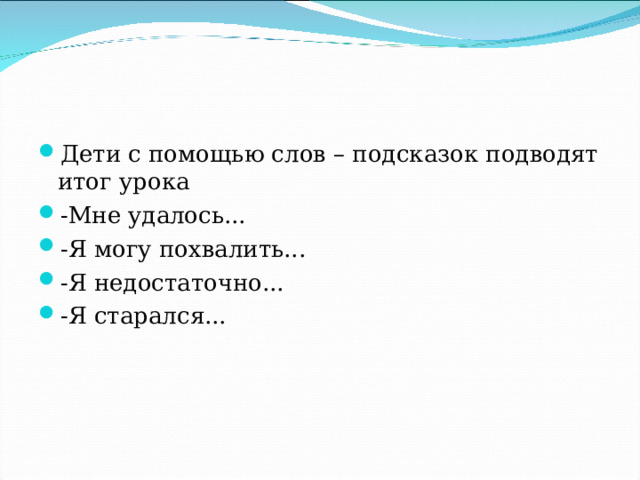 Дети с помощью слов – подсказок подводят итог урока -Мне удалось... -Я могу похвалить... -Я недостаточно... -Я старался...  