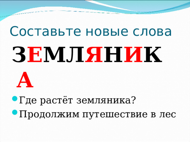 Составьте новые слова З Е МЛ Я Н И К А Где растёт земляника? Продолжим путешествие в лес 