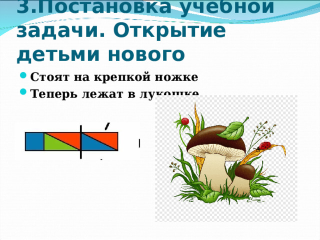 3.Постановка учебной задачи. Открытие детьми нового Стоят на крепкой ножке Теперь лежат в лукошке  