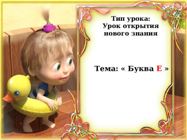 Тип урока: Урок открытия нового знания Тема: « Буква Е » 