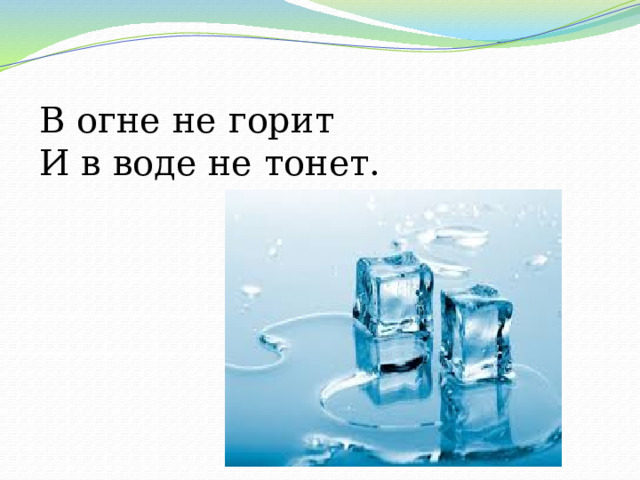 В огне не горит  И в воде не тонет. 