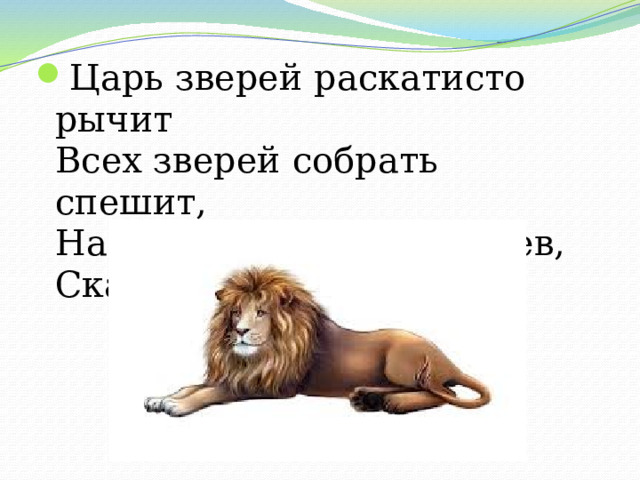 Царь зверей раскатисто рычит  Всех зверей собрать спешит,  На камень грандиозно сев,  Скажите, кто же это… 
