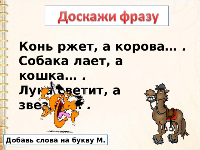 Конь ржет, а корова…  .  Собака лает, а кошка…  .  Луна светит, а звезды…  . Добавь слова на букву М. 