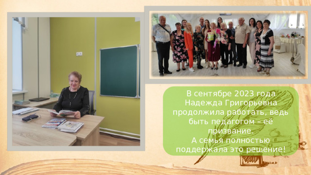 В сентябре 2023 года Надежда Григорьевна продолжила работать, ведь быть педагогом – её призвание. А семья полностью поддержала это решение! 