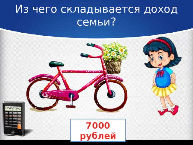 Из чего складывается доход семьи? 7000 рублей 
