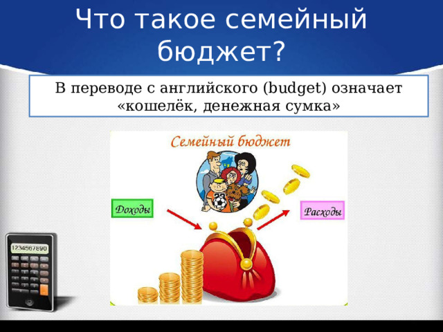 Что такое семейный бюджет? В переводе с английского (budget) означает «кошелёк, денежная сумка» 