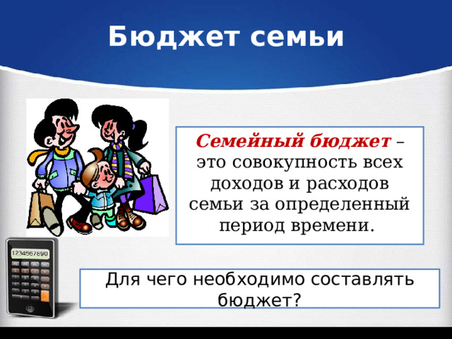 Бюджет семьи Семейный бюджет –это совокупность всех доходов и расходов семьи за определенный период времени. Для чего необходимо составлять бюджет? 
