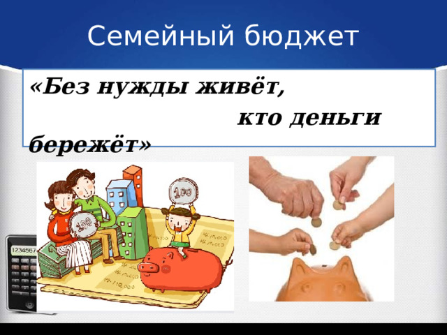 Семейный бюджет «Без нужды живёт,  кто деньги бережёт» 