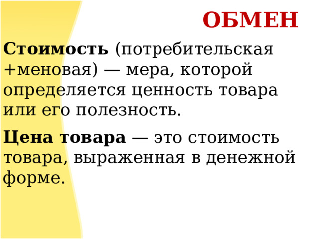   ОБМЕН             Стоимость (потребительская +меновая) — мера, которой определяется ценность товара или его полезность.  Цена товара  — это стоимость товара, выраженная в денежной форме.  