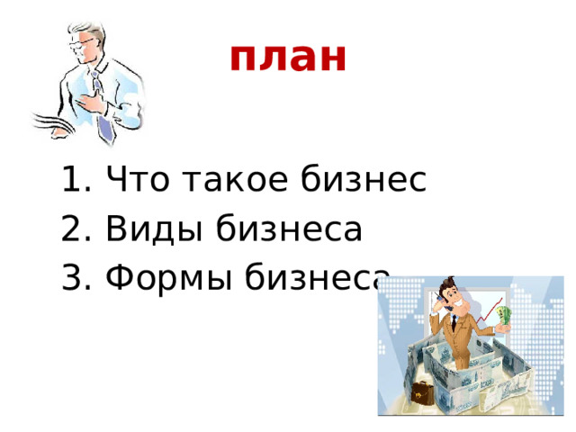 план 1. Что такое бизнес 2. Виды бизнеса 3. Формы бизнеса 