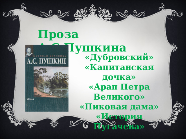 Проза А.С.Пушкина  «Дубровский» «Капитанская дочка» «Арап Петра Великого» «Пиковая дама» «История Пугачева» 