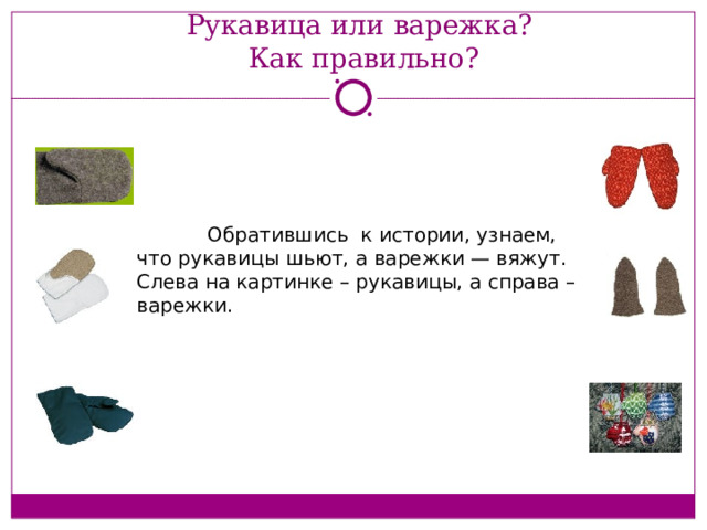 Рукавица или варежка?  Как правильно?  Обратившись к истории, узнаем, что рукавицы шьют, а варежки — вяжут. Слева на картинке – рукавицы, а справа – варежки. 