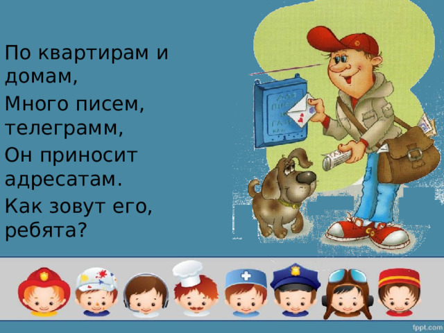 По квартирам и домам, Много писем, телеграмм, Он приносит адресатам. Как зовут его, ребята? 