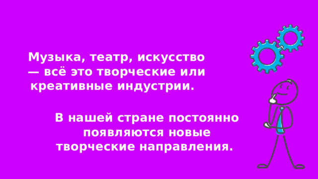 Музыка, театр, искусство — всё это творческие или креативные индустрии. В нашей стране постоянно появляются новые творческие направления. 