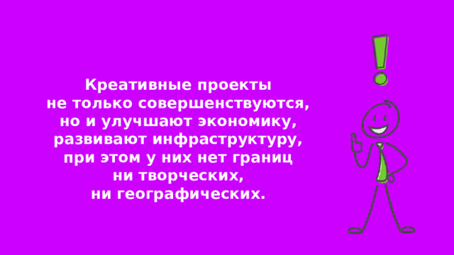 Креативные проекты не только совершенствуются, но и улучшают экономику, развивают инфраструктуру, при этом у них нет границ ни творческих, ни географических. 