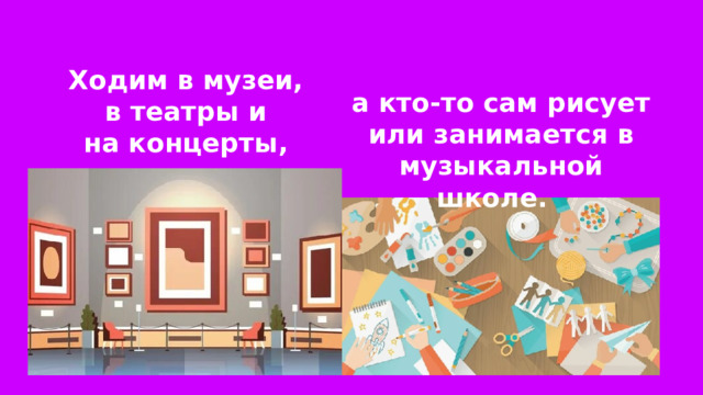 Ходим в музеи, в театры и на концерты, а кто-то сам рисует или занимается в музыкальной школе. 