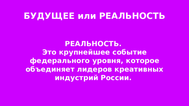 БУДУЩЕЕ или РЕАЛЬНОСТЬ РЕАЛЬНОСТЬ. Это крупнейшее событие федерального уровня, которое объединяет лидеров креативных индустрий России. 