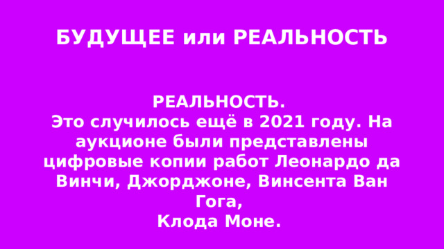 БУДУЩЕЕ или РЕАЛЬНОСТЬ РЕАЛЬНОСТЬ. Это случилось ещё в 2021 году. На аукционе были представлены цифровые копии работ Леонардо да Винчи, Джорджоне, Винсента Ван Гога, Клода Моне. 