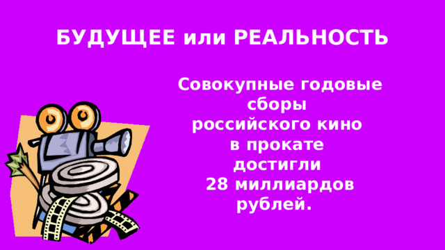 БУДУЩЕЕ или РЕАЛЬНОСТЬ Совокупные годовые сборы российского кино в прокате достигли 28 миллиардов рублей. 