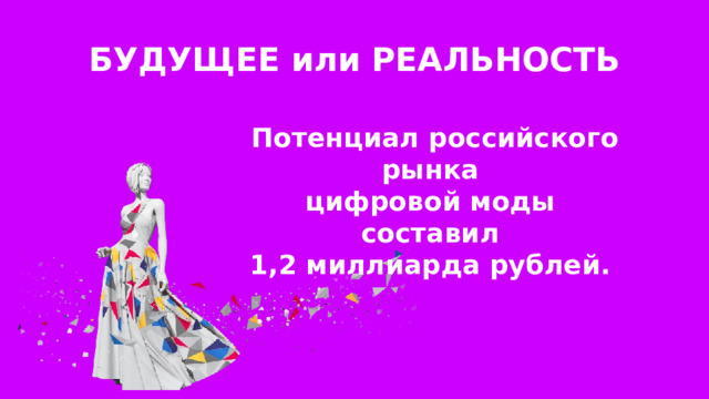 БУДУЩЕЕ или РЕАЛЬНОСТЬ Потенциал российского рынка цифровой моды составил 1,2 миллиарда рублей. 