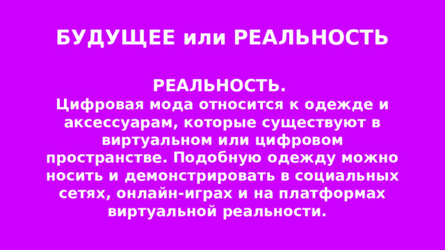 БУДУЩЕЕ или РЕАЛЬНОСТЬ РЕАЛЬНОСТЬ. Цифровая мода относится к одежде и аксессуарам, которые существуют в виртуальном или цифровом пространстве. Подобную одежду можно носить и демонстрировать в социальных сетях, онлайн-играх и на платформах виртуальной реальности. 