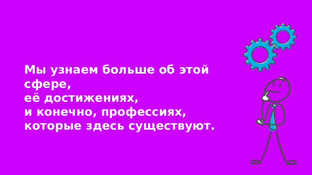 Мы узнаем больше об этой сфере, её достижениях, и конечно, профессиях, которые здесь существуют. 