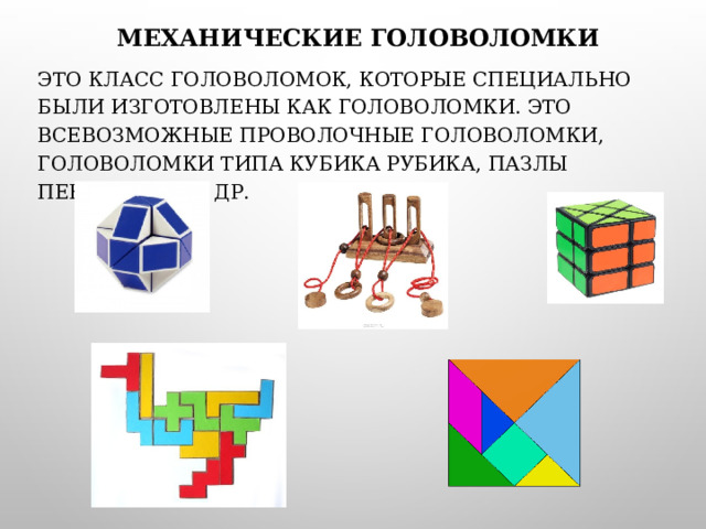 Механические головоломки Это класс головоломок, которые специально были изготовлены как головоломки. Это всевозможные проволочные головоломки, головоломки типа Кубика Рубика, пазлы пентамино и др. 