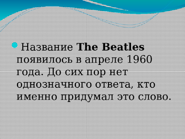 Название The Beatles появилось в апреле 1960 года. До сих пор нет однозначного ответа, кто именно придумал это слово. 
