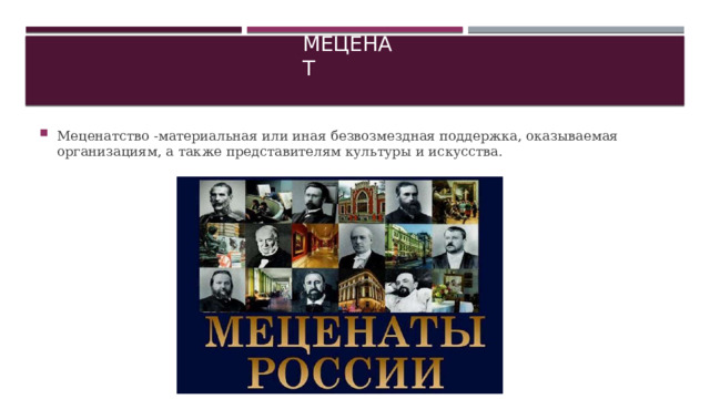 Меценат Меценатство -материальная или иная безвозмездная поддержка, оказываемая организациям, а также представителям культуры и искусства. 