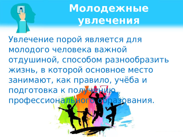 Молодежные увлечения Увлечение порой является для молодого человека важной отдушиной, способом разнообразить жизнь, в которой основное место занимают, как правило, учёба и подготовка к получению профессионального образования. 