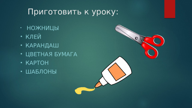Приготовить к уроку:  ножницы клей Карандаш цветная бумага Картон шаблоны 