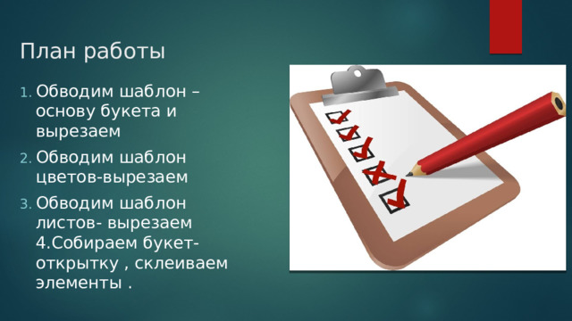 План работы Обводим шаблон –основу букета и вырезаем Обводим шаблон цветов-вырезаем Обводим шаблон листов- вырезаем 4.Собираем букет-открытку , склеиваем элементы . 