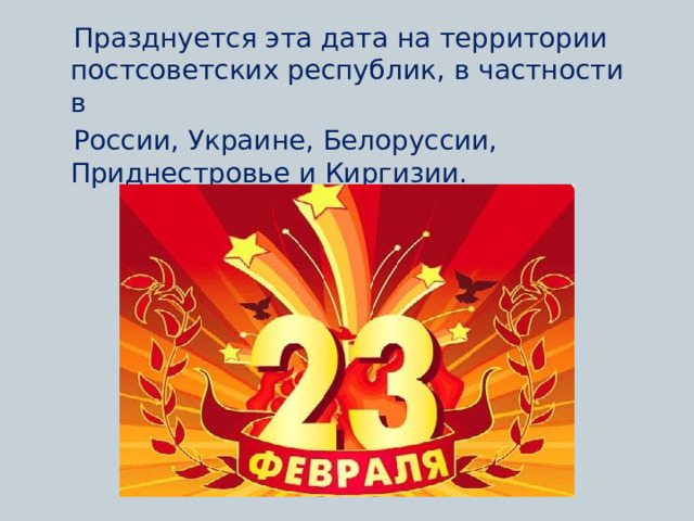    Празднуется эта дата на территории постсоветских республик, в частности в  России, Украине, Белоруссии, Приднестровье и Киргизии. 